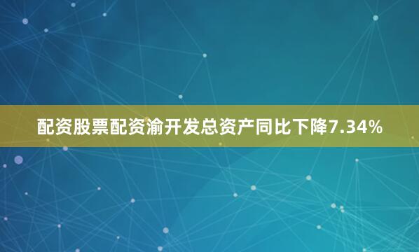 配资股票配资渝开发总资产同比下降7.34%