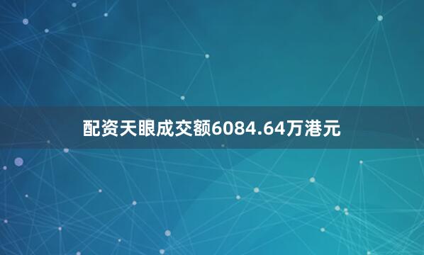 配资天眼成交额6084.64万港元