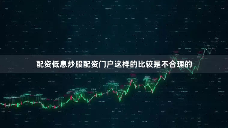 配资低息炒股配资门户这样的比较是不合理的