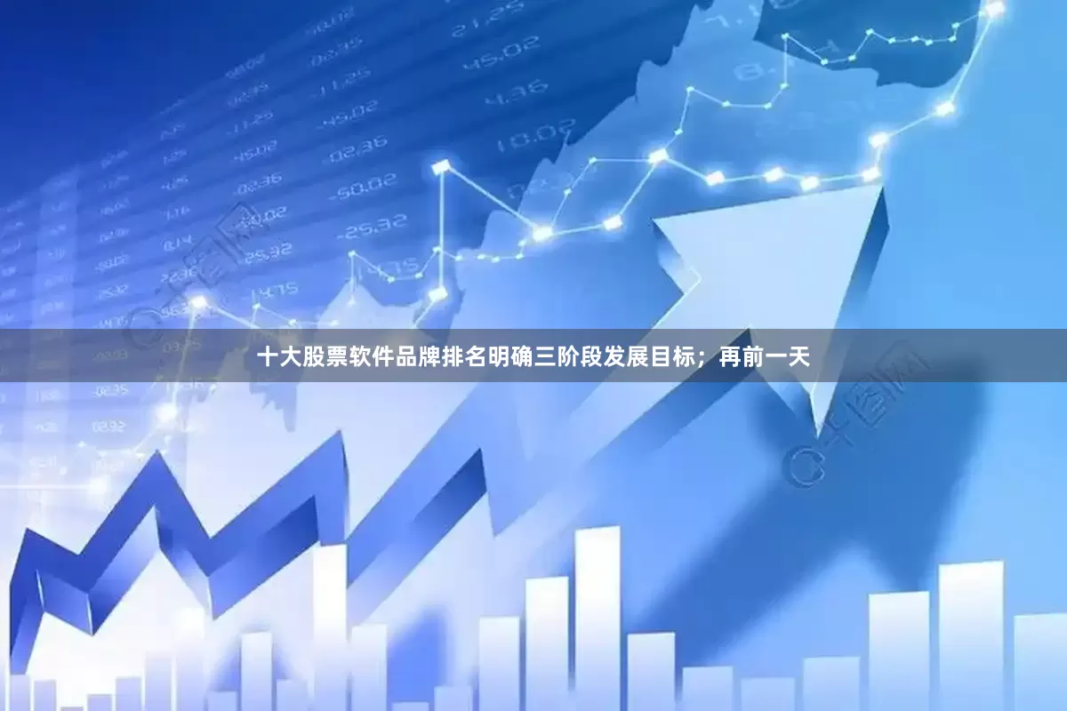 十大股票软件品牌排名明确三阶段发展目标；　　再前一天