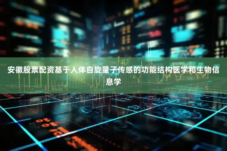 安徽股票配资基于人体自旋量子传感的功能结构医学和生物信息学
