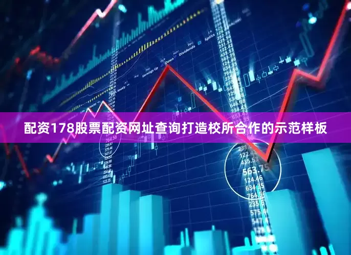 配资178股票配资网址查询打造校所合作的示范样板