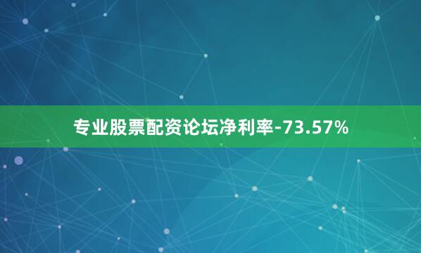 专业股票配资论坛净利率-73.57%