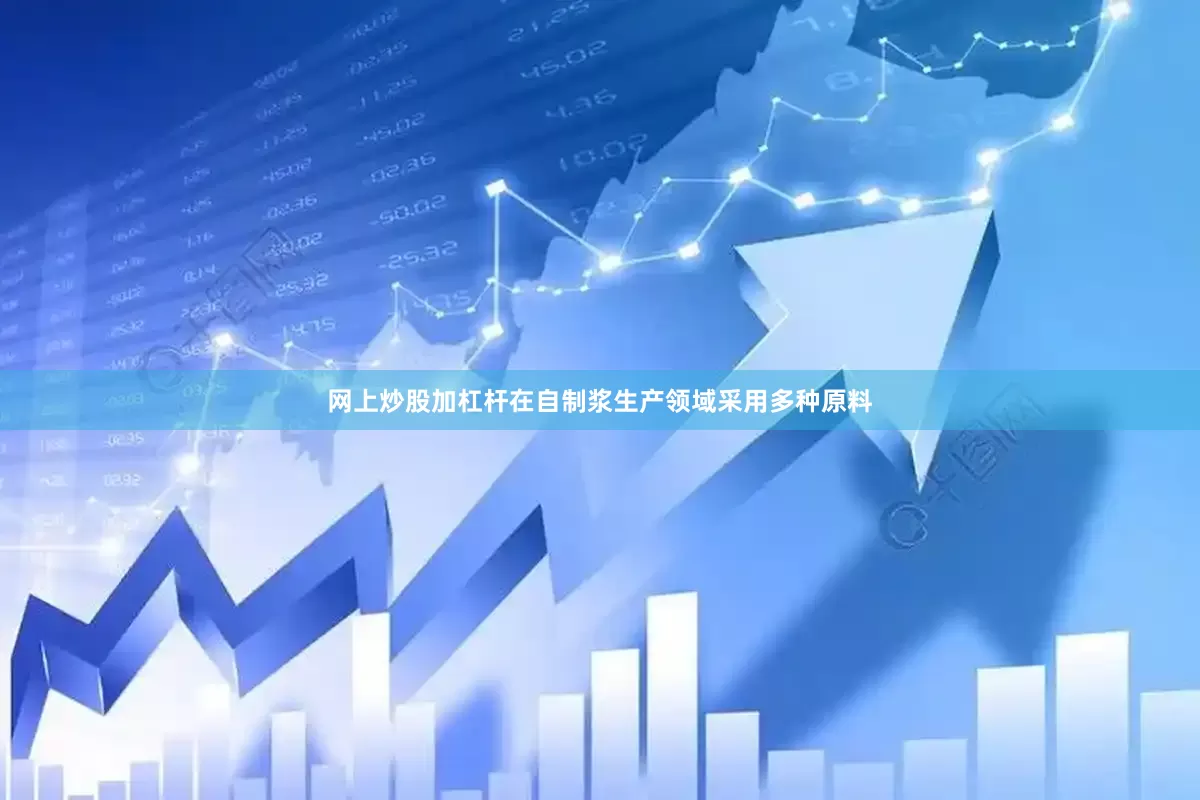 网上炒股加杠杆在自制浆生产领域采用多种原料