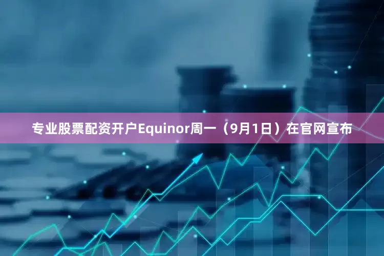 专业股票配资开户Equinor周一（9月1日）在官网宣布