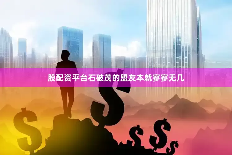 股配资平台石破茂的盟友本就寥寥无几