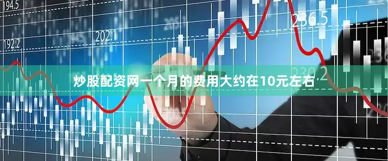 炒股配资网一个月的费用大约在10元左右