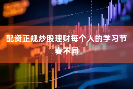 配资正规炒股理财每个人的学习节奏不同
