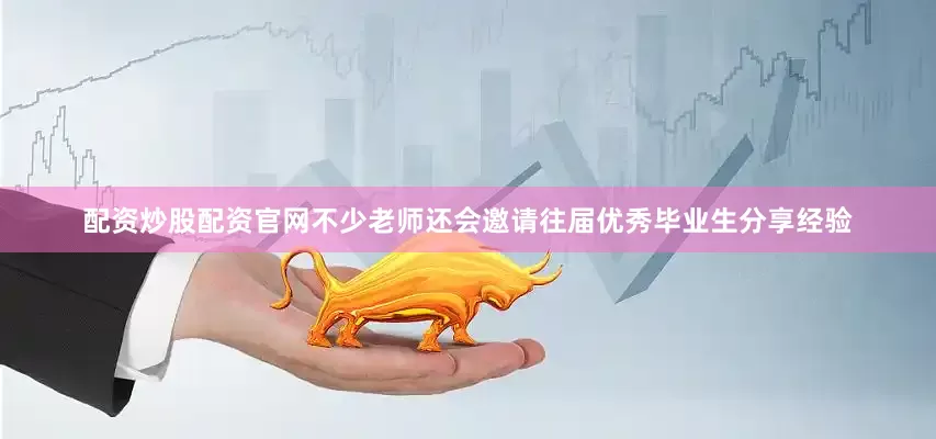 配资炒股配资官网不少老师还会邀请往届优秀毕业生分享经验