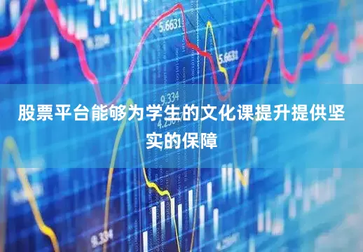 股票平台能够为学生的文化课提升提供坚实的保障