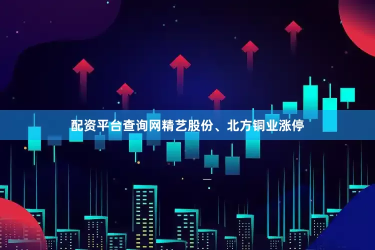 配资平台查询网精艺股份、北方铜业涨停
