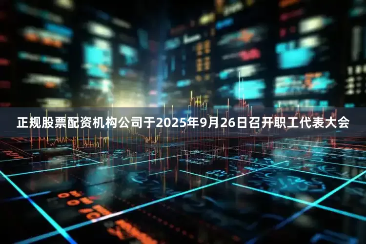 正规股票配资机构公司于2025年9月26日召开职工代表大会