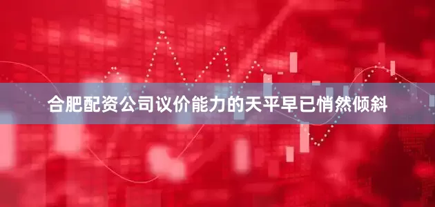 合肥配资公司议价能力的天平早已悄然倾斜