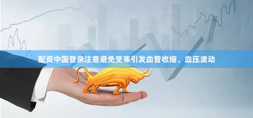 配资中国登录注意避免受寒引发血管收缩、血压波动