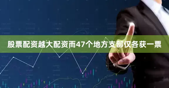 股票配资越大配资而47个地方支部仅各获一票