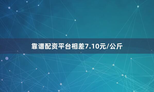 靠谱配资平台相差7.10元/公斤