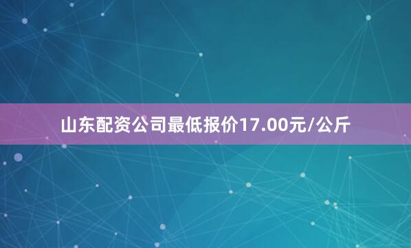 山东配资公司最低报价17.00元/公斤