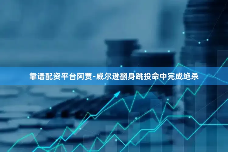 靠谱配资平台阿贾-威尔逊翻身跳投命中完成绝杀