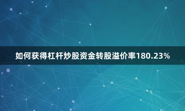 如何获得杠杆炒股资金转股溢价率180.23%