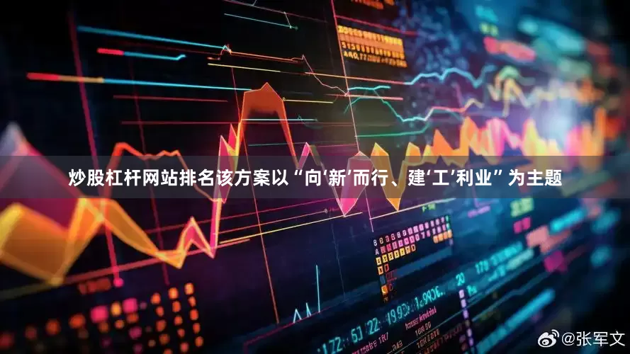炒股杠杆网站排名该方案以“向‘新’而行、建‘工’利业”为主题