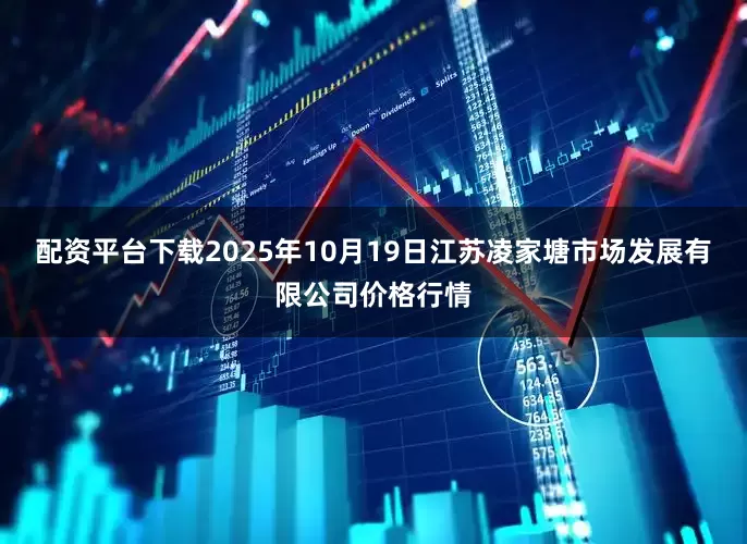 配资平台下载2025年10月19日江苏凌家塘市场发展有限公司价格行情